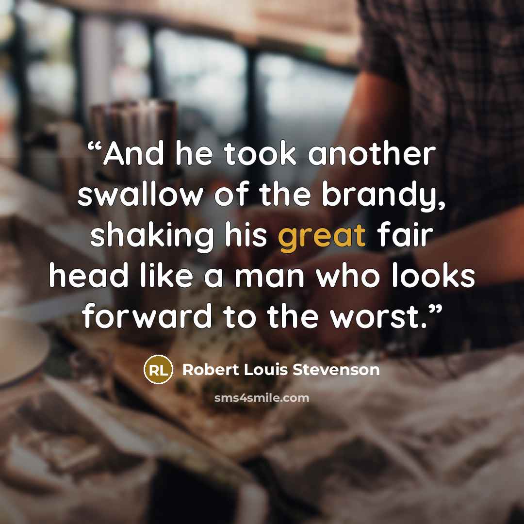 “And he took another swallow of the brandy, shaking his great fair head like a man who looks forward to the worst.” quote by Robert Louis Stevenson