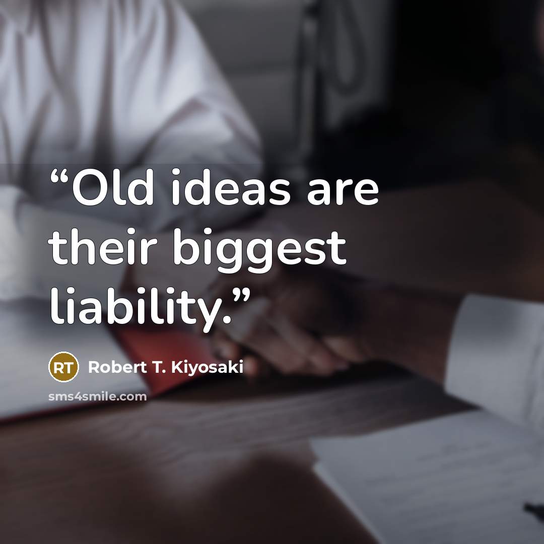“Old ideas are their biggest liability.” quote by Robert T. Kiyosaki