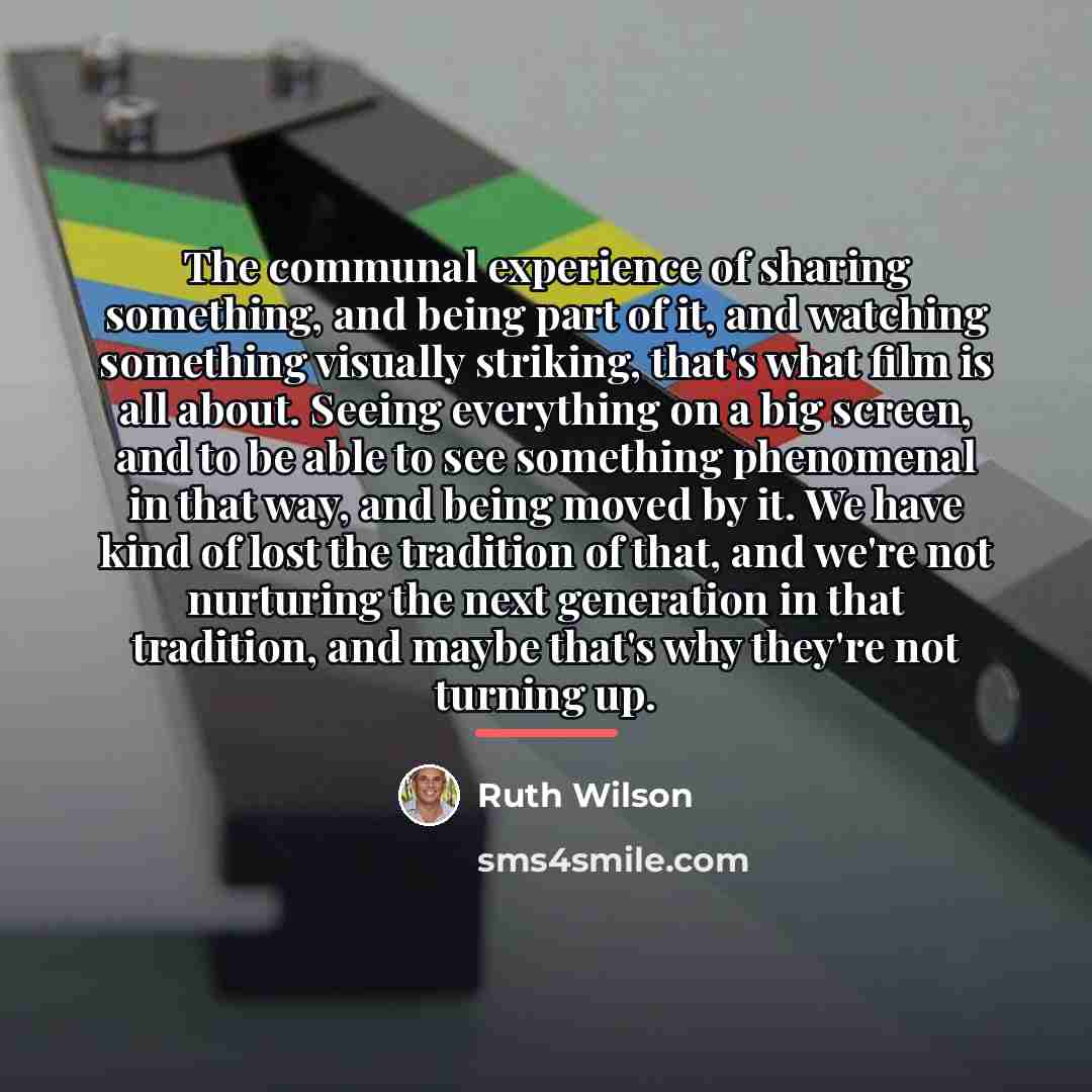 “The communal experience of sharing something, and being part of…” quote by Ruth Wilson