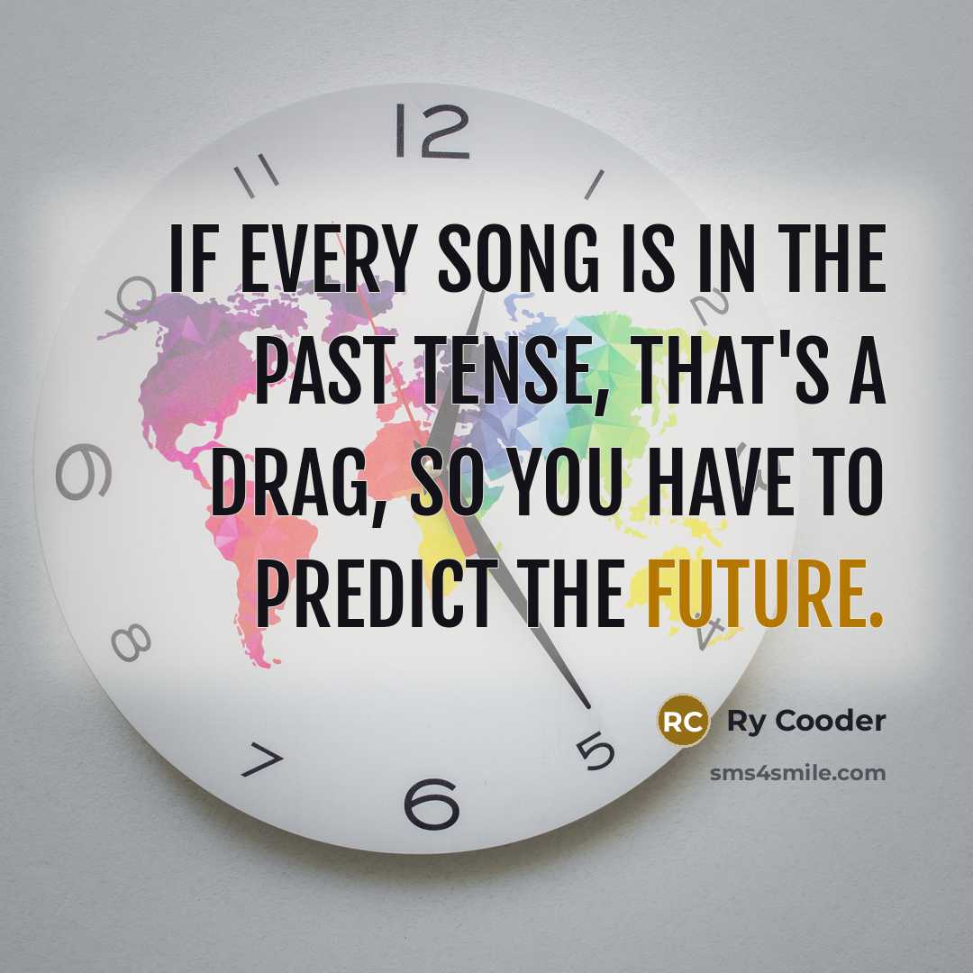 “If every song is in the past tense, that's a…” quote by Ry Cooder