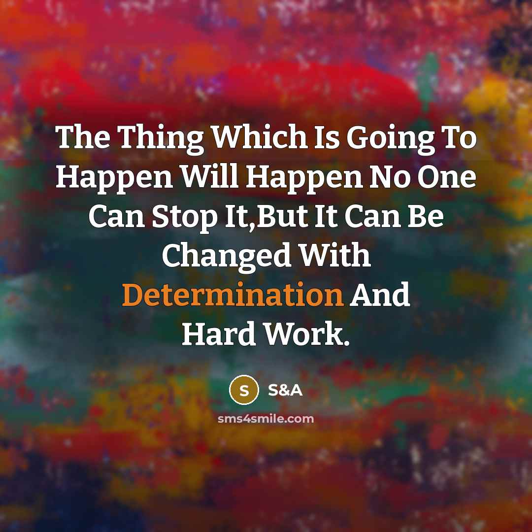 “The Thing Which Is Going To Happen Will Happen No One Can Stop It,But It Can Be Changed With Determination And Hard Work.” quote by S&A