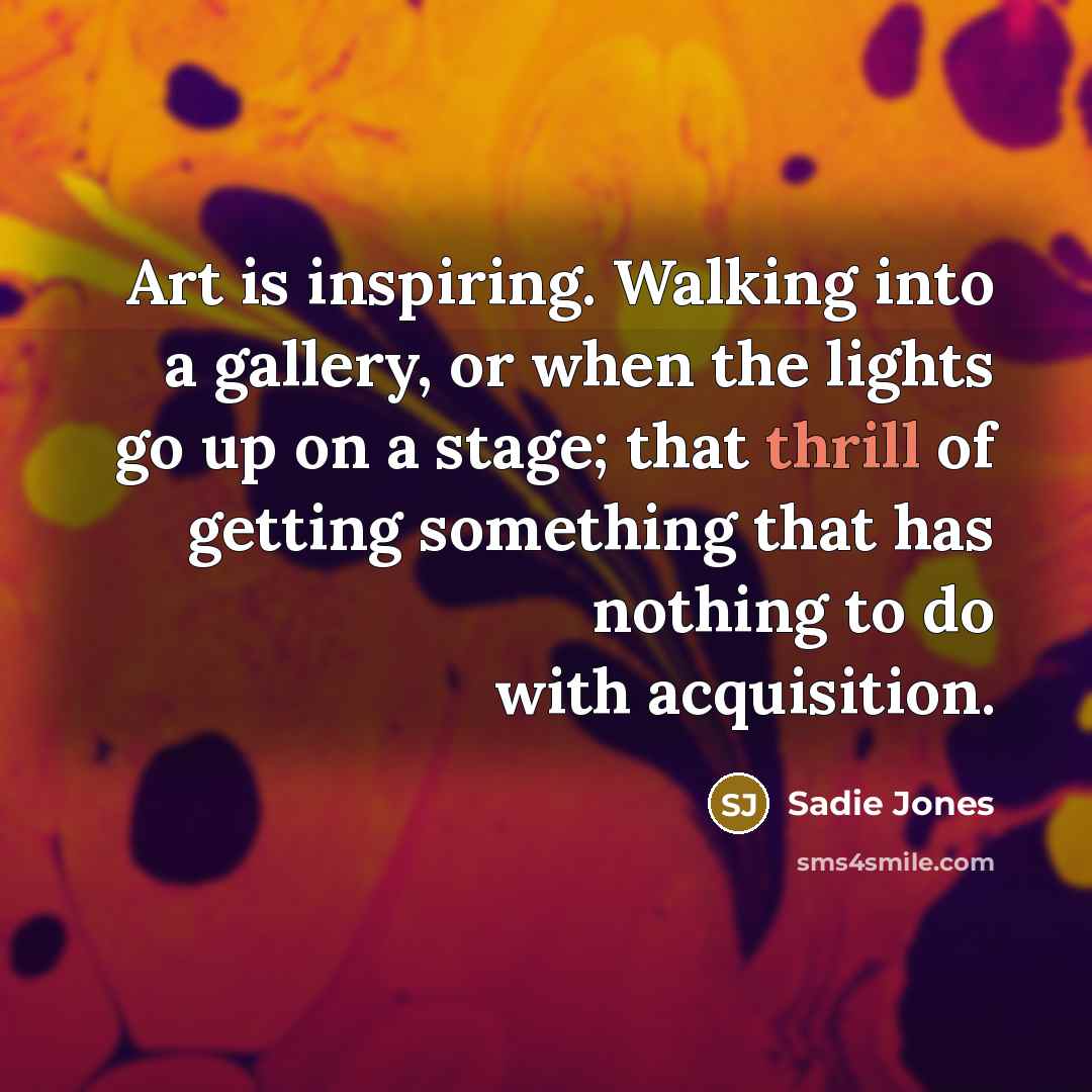 “Art is inspiring. Walking into a gallery, or when the…” quote by Sadie Jones