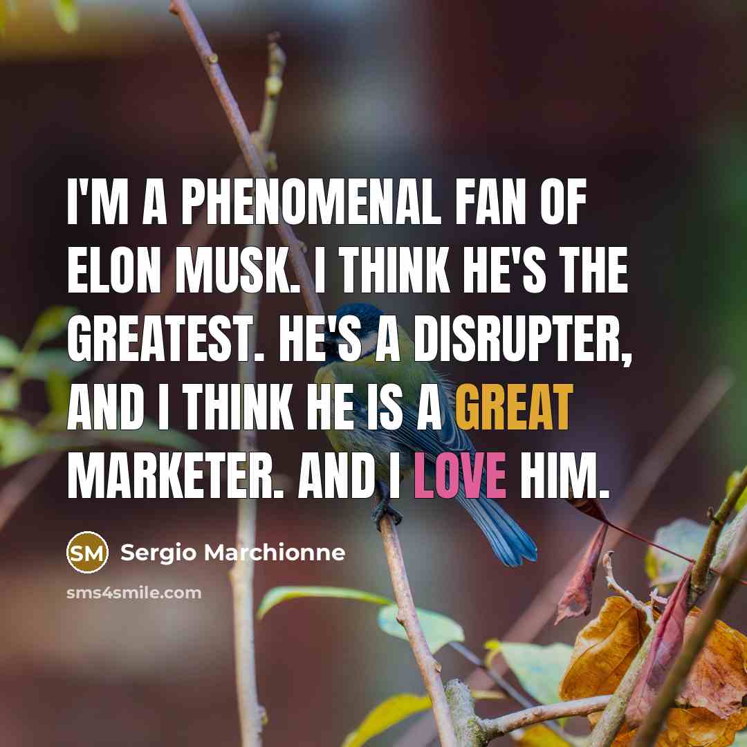 “I'm a phenomenal fan of Elon Musk. I think he's…” quote by Sergio Marchionne
