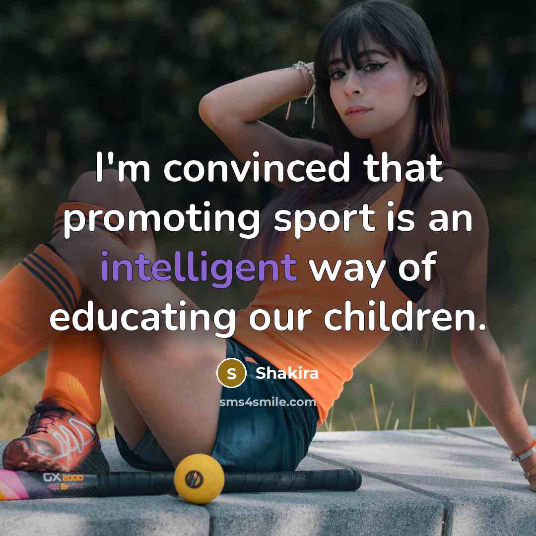 “I'm convinced that promoting sport is an intelligent way of…” quote by Shakira