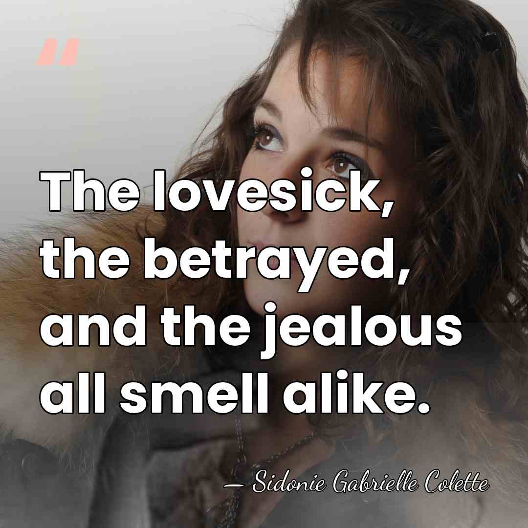 The lovesick, the betrayed, and the jealous all smell alike. - Sidonie Gabrielle Colette