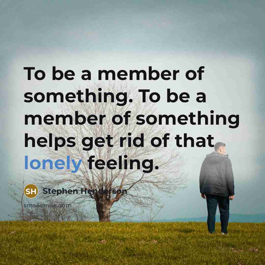 “To be a member of something. To be a member…” quote by Stephen Henderson