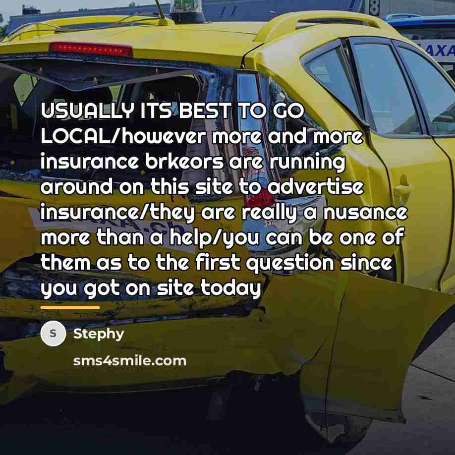 “USUALLY ITS BEST TO GO LOCAL/however more and more insurance…” quote by Stephy