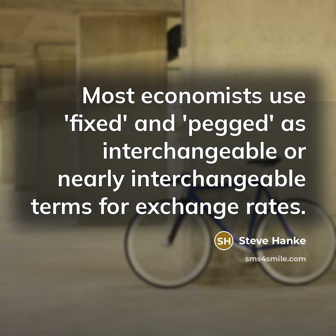“Most economists use 'fixed' and 'pegged' as interchangeable or nearly…” quote by Steve Hanke