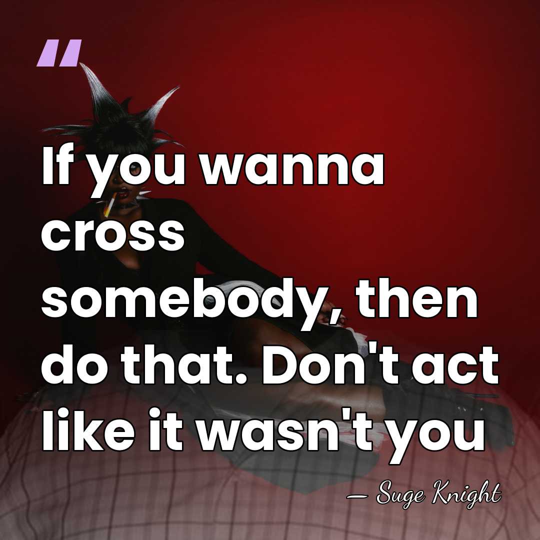 If you wanna cross somebody, then do that. Don't act like it&hellip; - Suge Knight