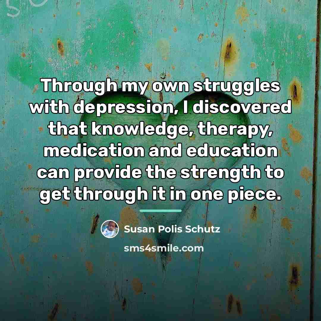 “Through my own struggles with depression, I discovered that knowledge,…” quote by Susan Polis Schutz