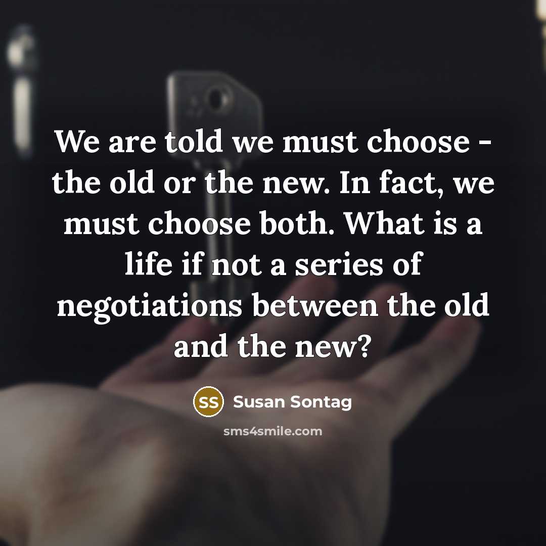 “We are told we must choose - the old or…” quote by Susan Sontag