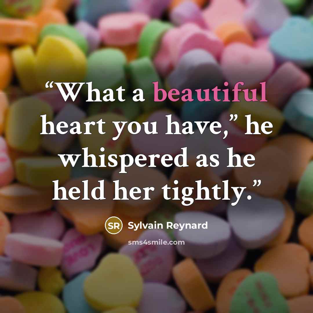 “What a beautiful heart you have,” he whispered as he held her tightly.” quote by Sylvain Reynard