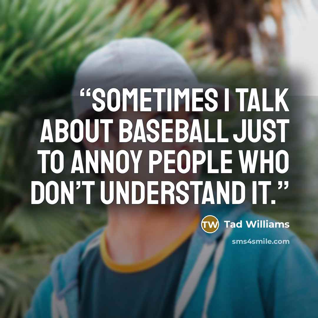 “Sometimes I talk about baseball just to annoy people who don’t understand it.” quote by Tad Williams