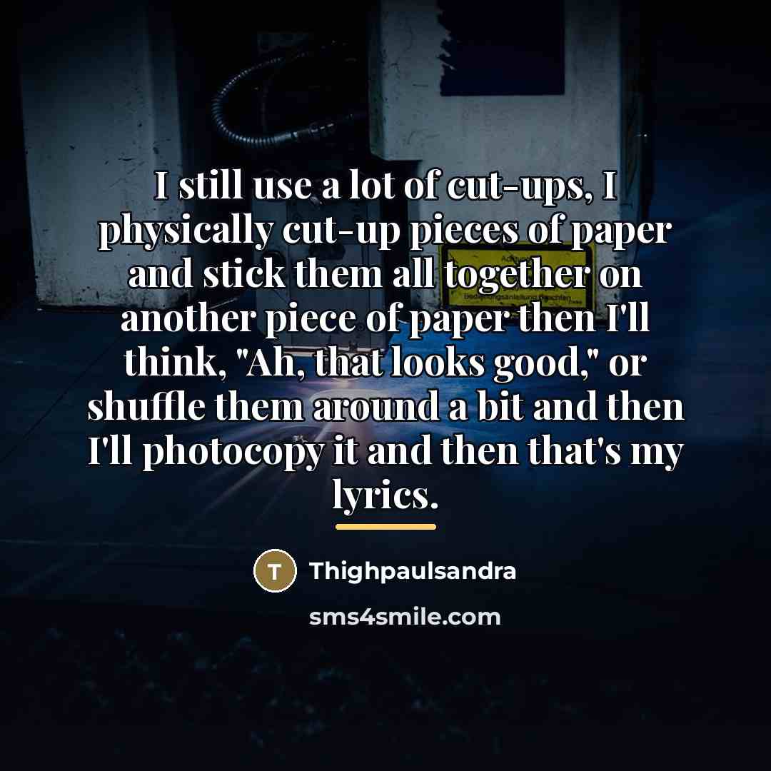 “I still use a lot of cut-ups, I physically cut-up…” quote by Thighpaulsandra