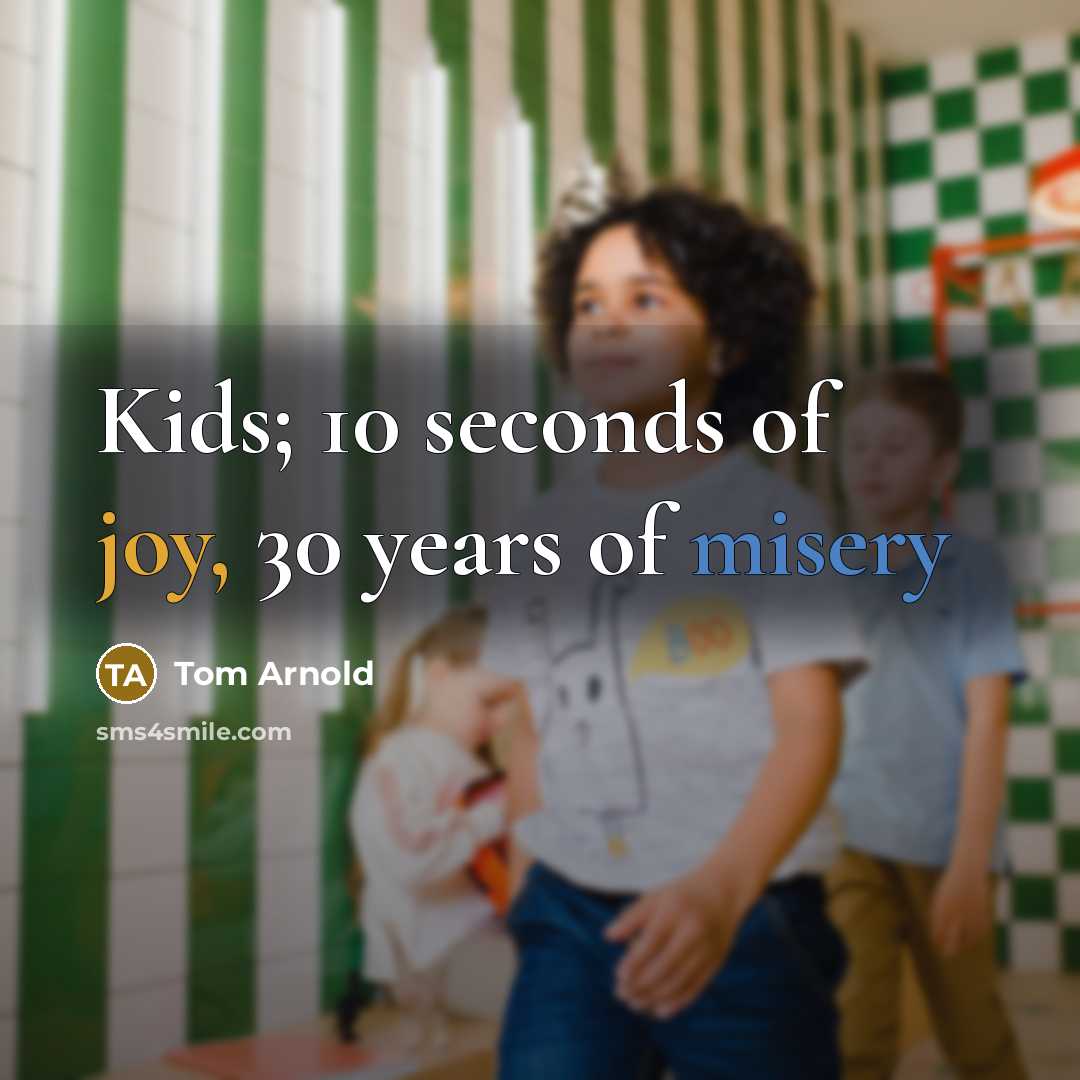 “Kids; 10 seconds of joy, 30 years of misery” quote by Tom Arnold