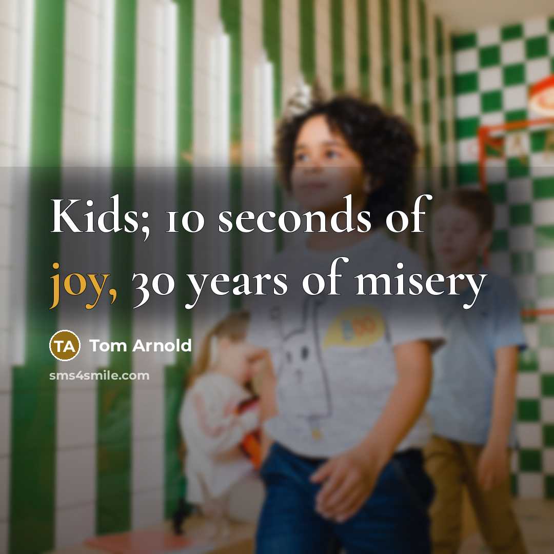 “Kids; 10 seconds of joy, 30 years of misery…” quote by Tom Arnold