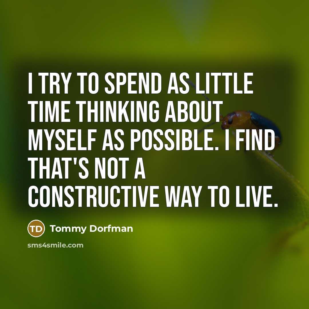 “I try to spend as little time thinking about myself as possible. I find that's not a constructive way to live.” quote by Tommy Dorfman