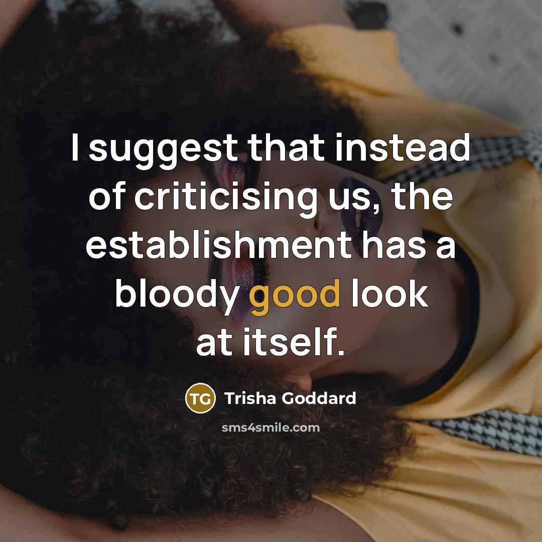 “I suggest that instead of criticising us, the establishment has…” quote by Trisha Goddard