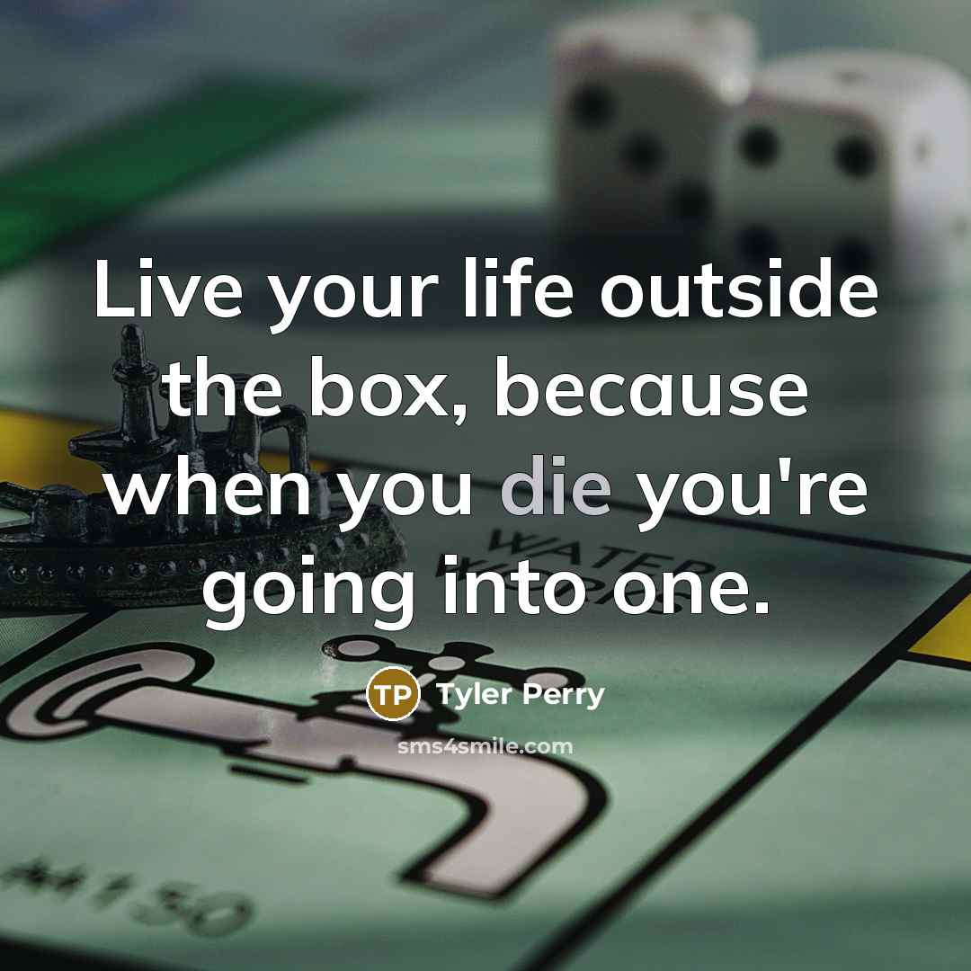 “Live your life outside the box, because when you die…” quote by Tyler Perry