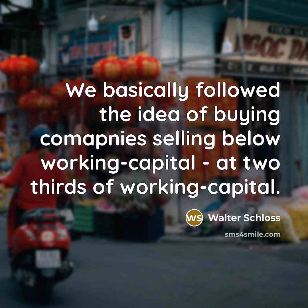 “We basically followed the idea of buying comapnies selling below…” quote by Walter Schloss