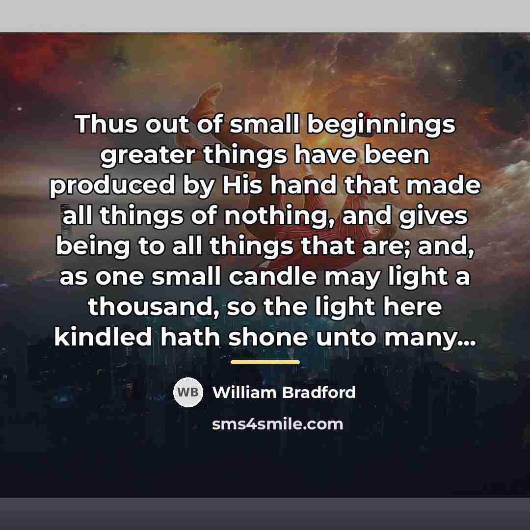 “Thus out of small beginnings greater things have been produced…” quote by William Bradford