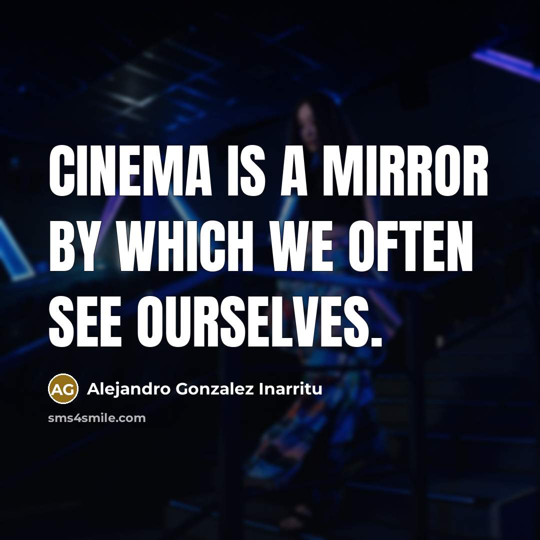 “Cinema is a mirror by which we often see ourselves.…” quote by Alejandro Gonzalez Inarritu