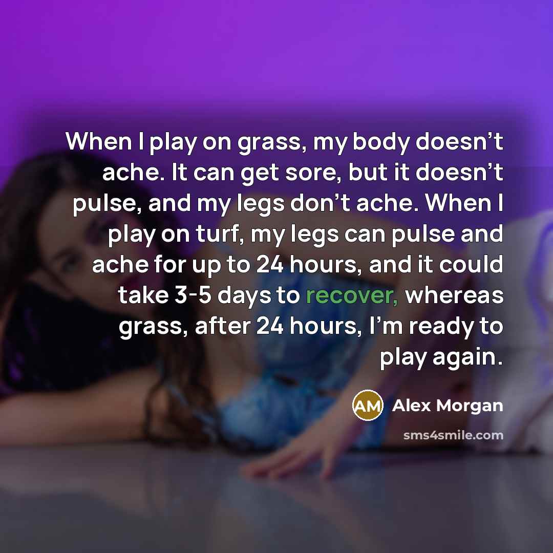 “When I play on grass, my body doesn't ache. It…” quote by Alex Morgan