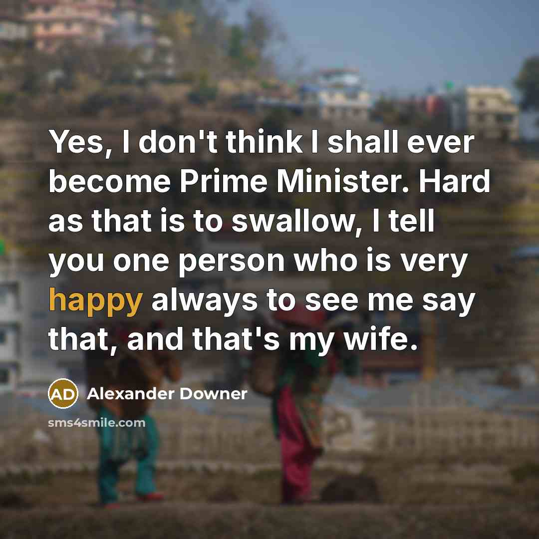 “Yes, I don't think I shall ever become Prime Minister.…” quote by Alexander Downer