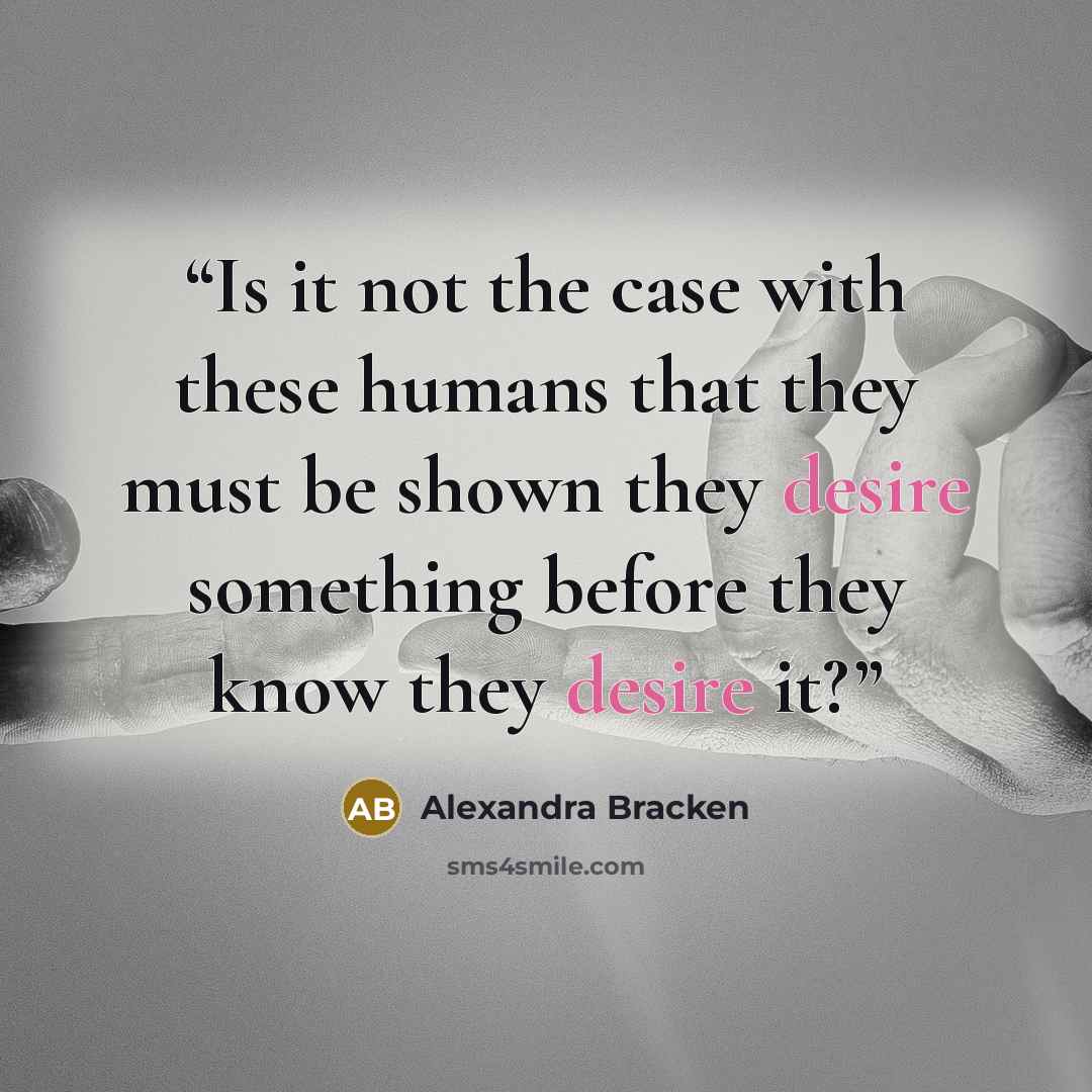 “Is it not the case with these humans that they must be shown they desire something before they know they desire it?” quote by Alexandra Bracken