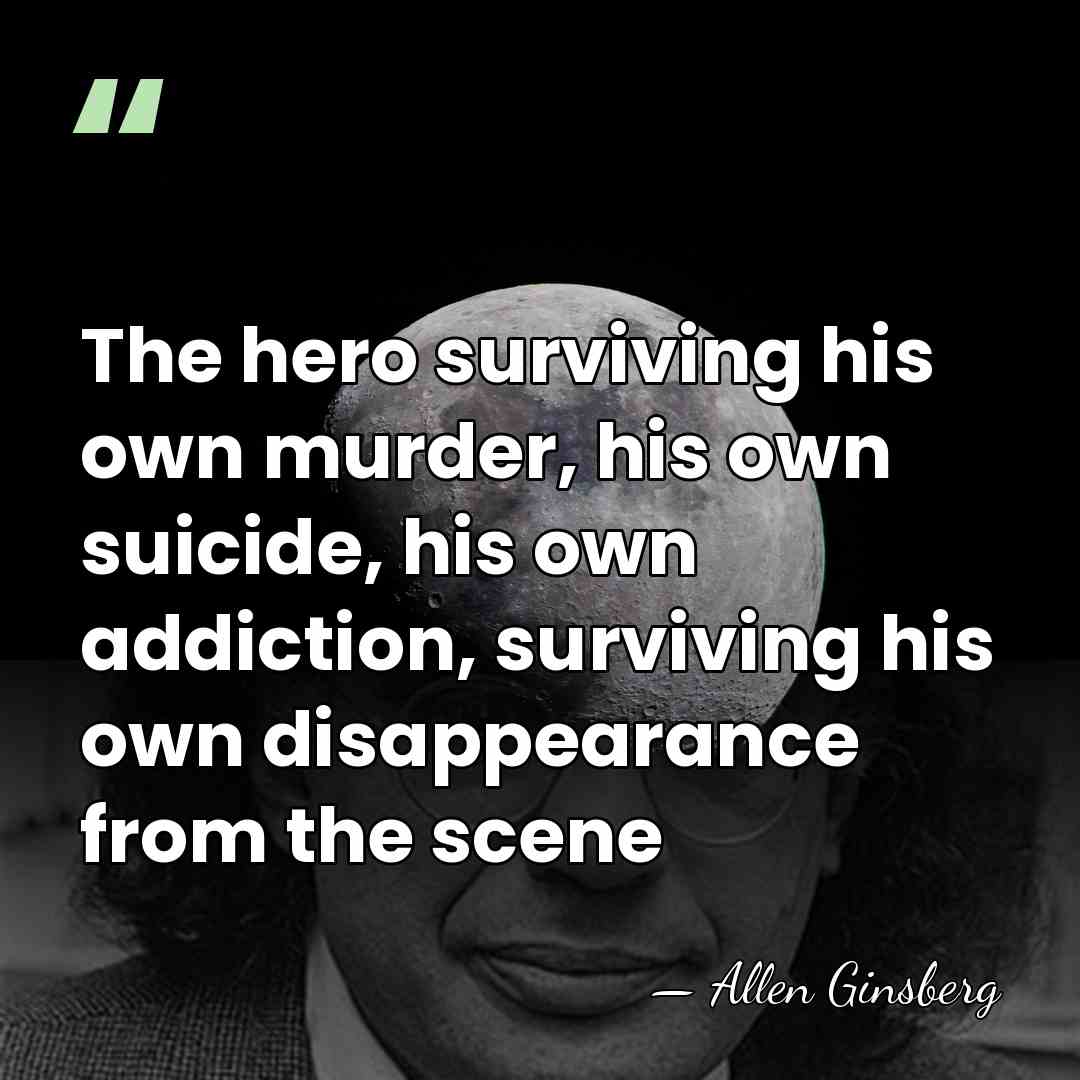 The hero surviving his own murder, his own suicide, his own addiction,&hellip; - Allen Ginsberg