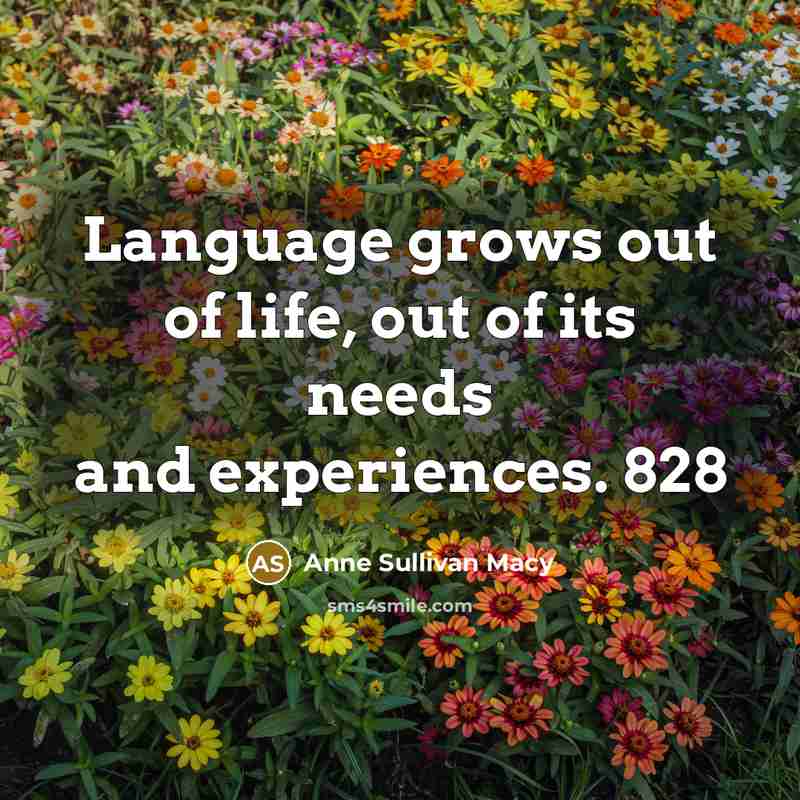 “Language grows out of life, out of its needs and…” quote by Anne Sullivan Macy