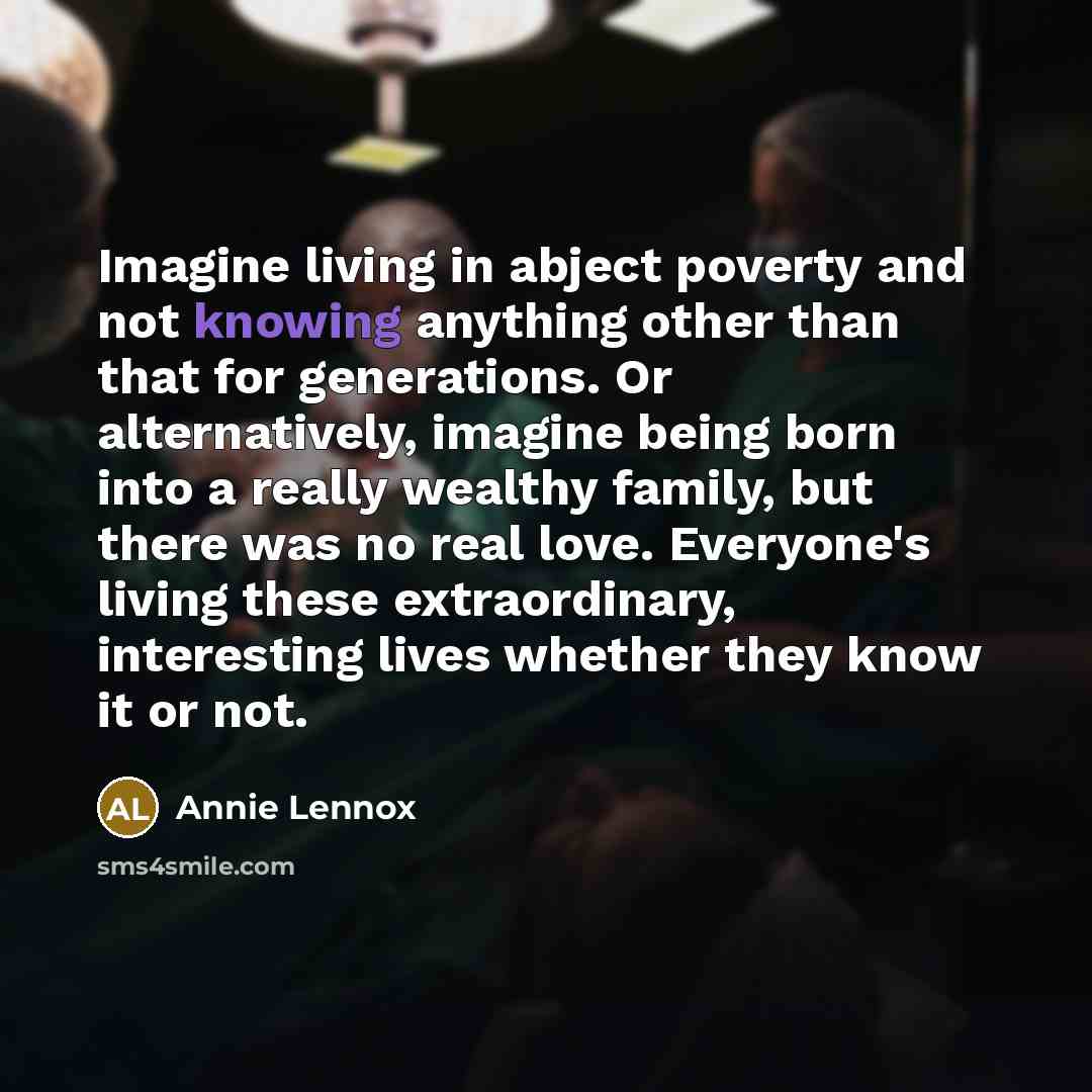 “Imagine living in abject poverty and not knowing anything other…” quote by Annie Lennox