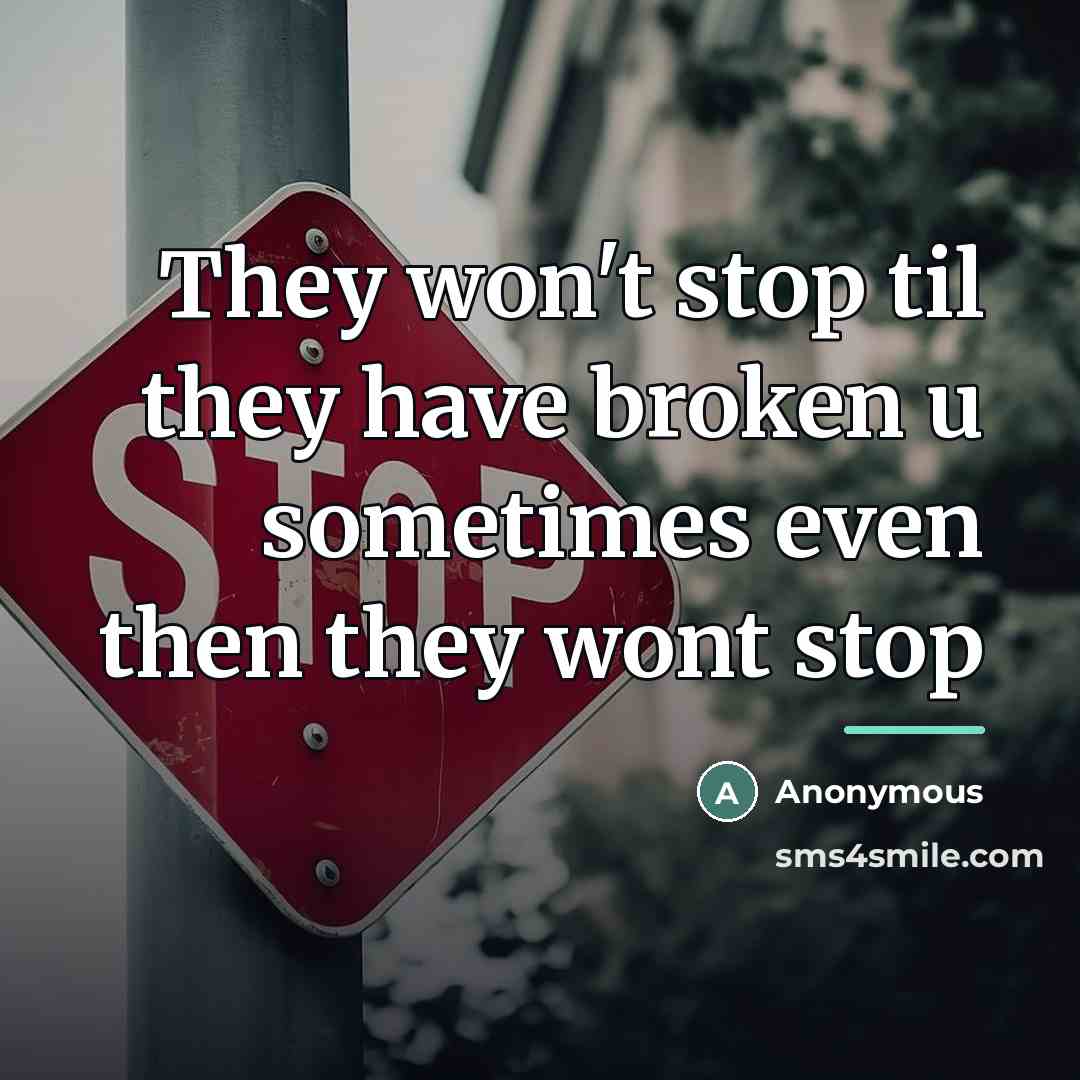 “They won't stop til they have broken u sometimes even…” quote by Anonymous