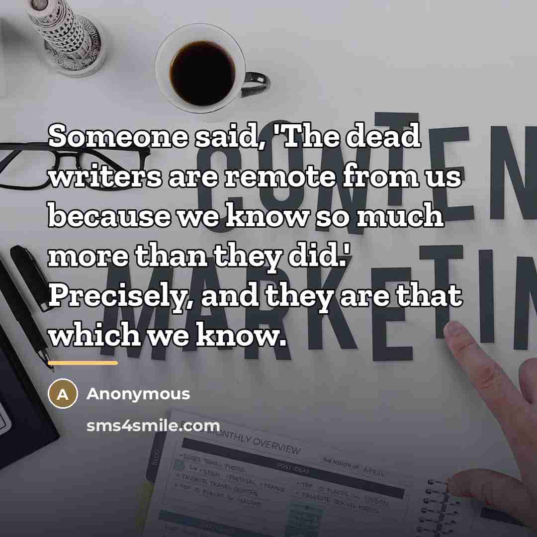 “Someone said, 'The dead writers are remote from us because…” quote by Anonymous