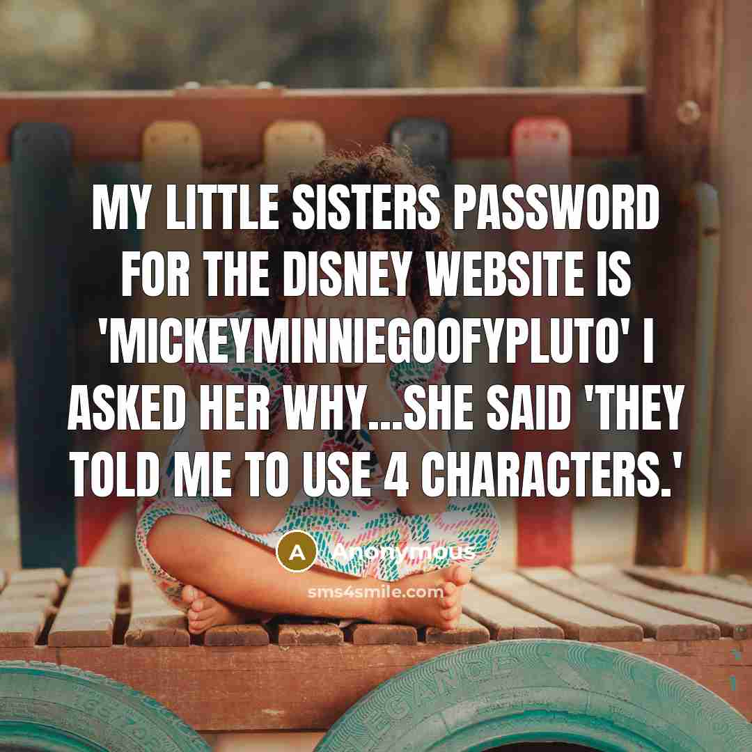 “My little sisters password for the Disney website is 'MickeyMinnieGoofyPluto'…” quote by Anonymous