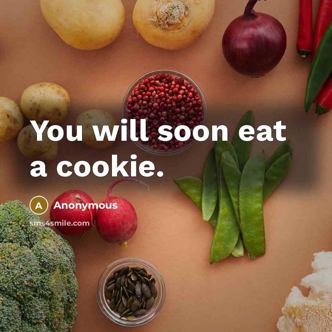 “You will soon eat a cookie.” quote by Anonymous
