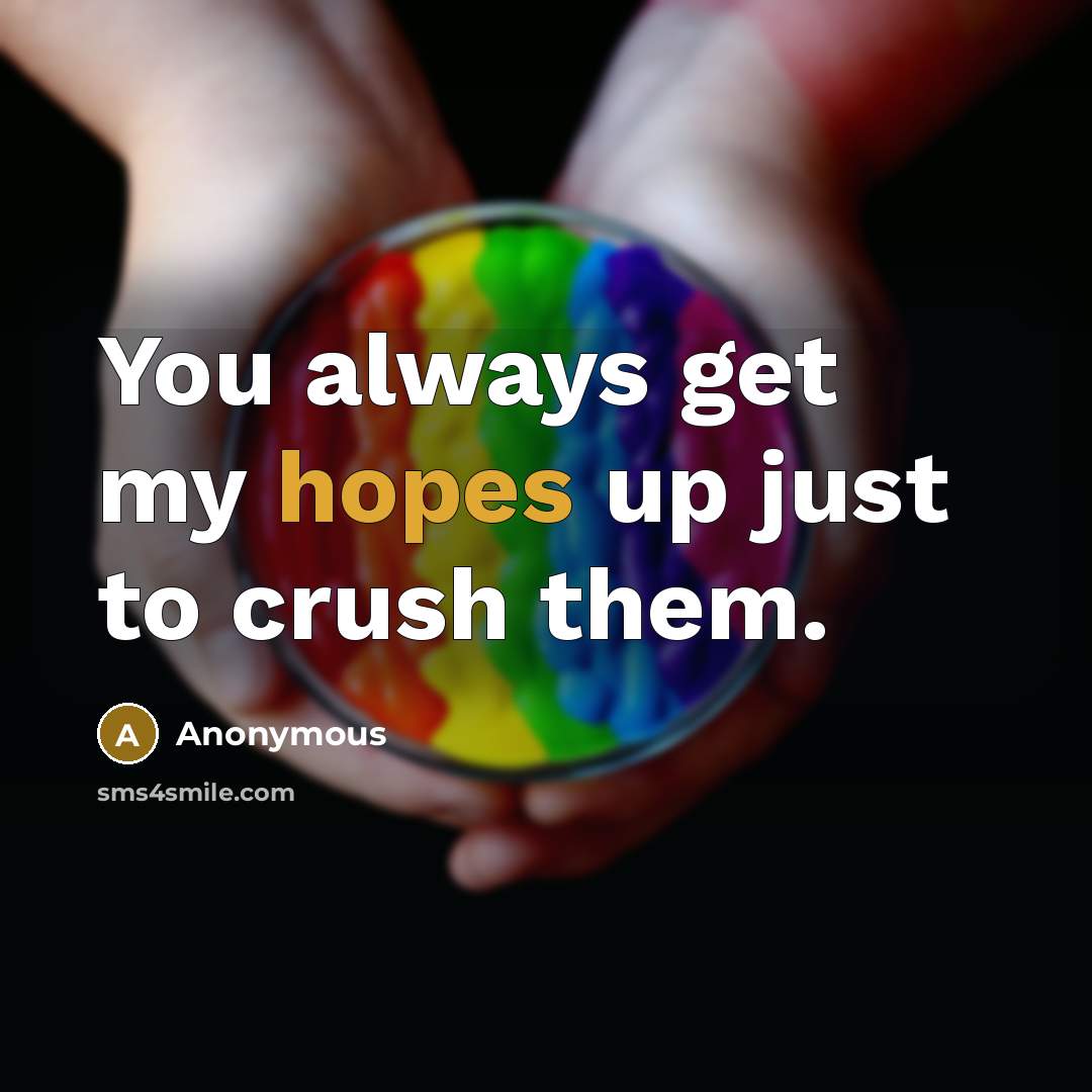 “You always get my hopes up just to crush them.” quote by Anonymous