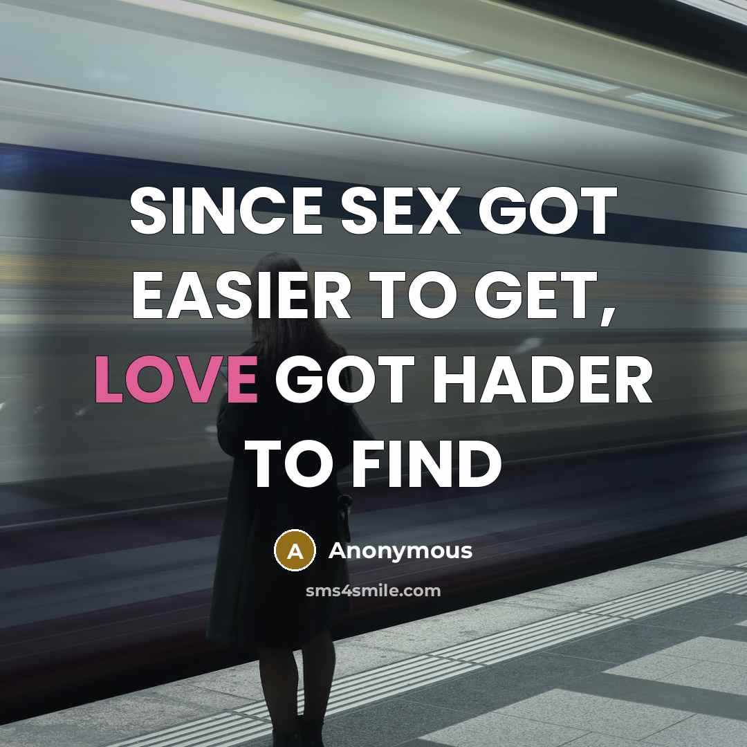 “SINCE SEX GOT EASIER TO GET, LOVE GOT HADER TO FIND” quote by Anonymous