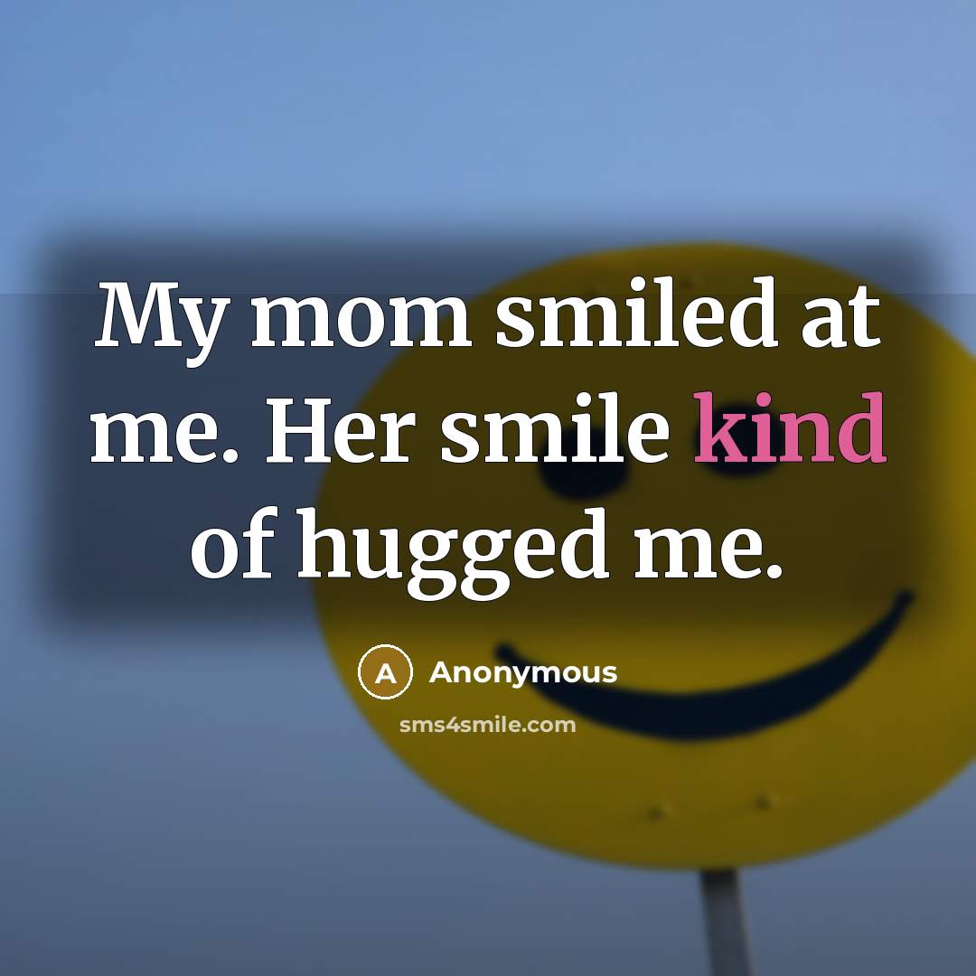 “My mom smiled at me. Her smile kind of hugged…” quote by Anonymous