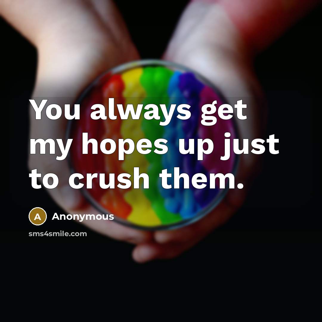 “You always get my hopes up just to crush them.…” quote by Anonymous