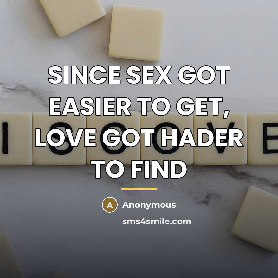 “SINCE SEX GOT EASIER TO GET, LOVE GOT HADER TO…” quote by Anonymous
