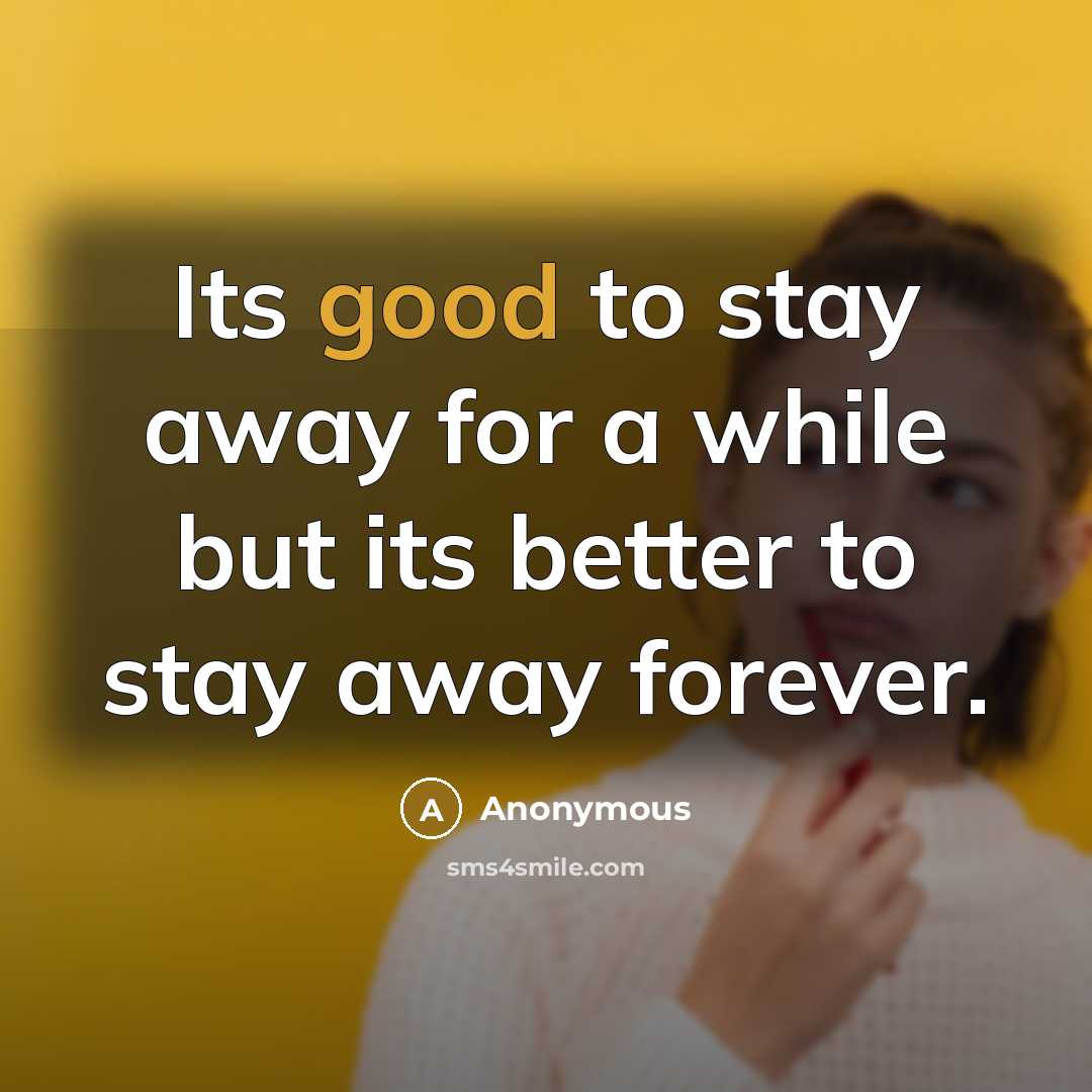 “Its good to stay away for a while but its better to stay away forever.” quote by Anonymous