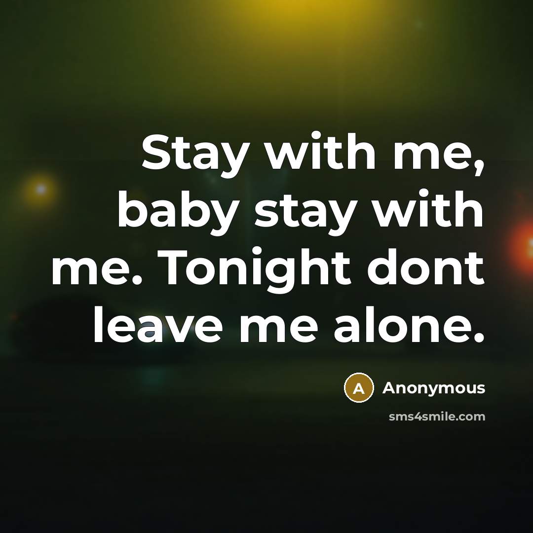 “Stay with me, baby stay with me. Tonight dont leave me alone.” quote by Anonymous