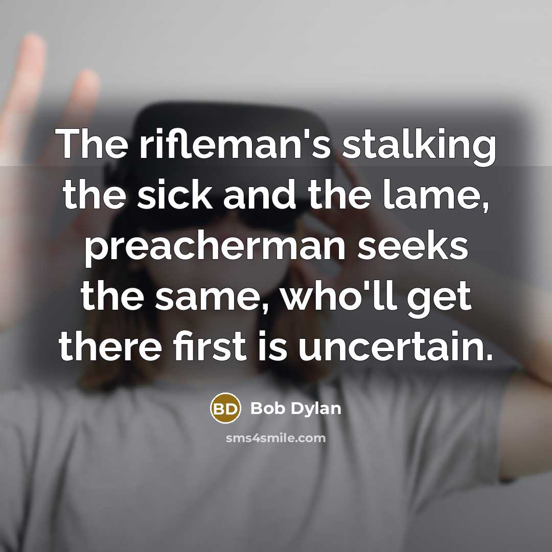 “The rifleman's stalking the sick and the lame, preacherman seeks…” quote by Bob Dylan