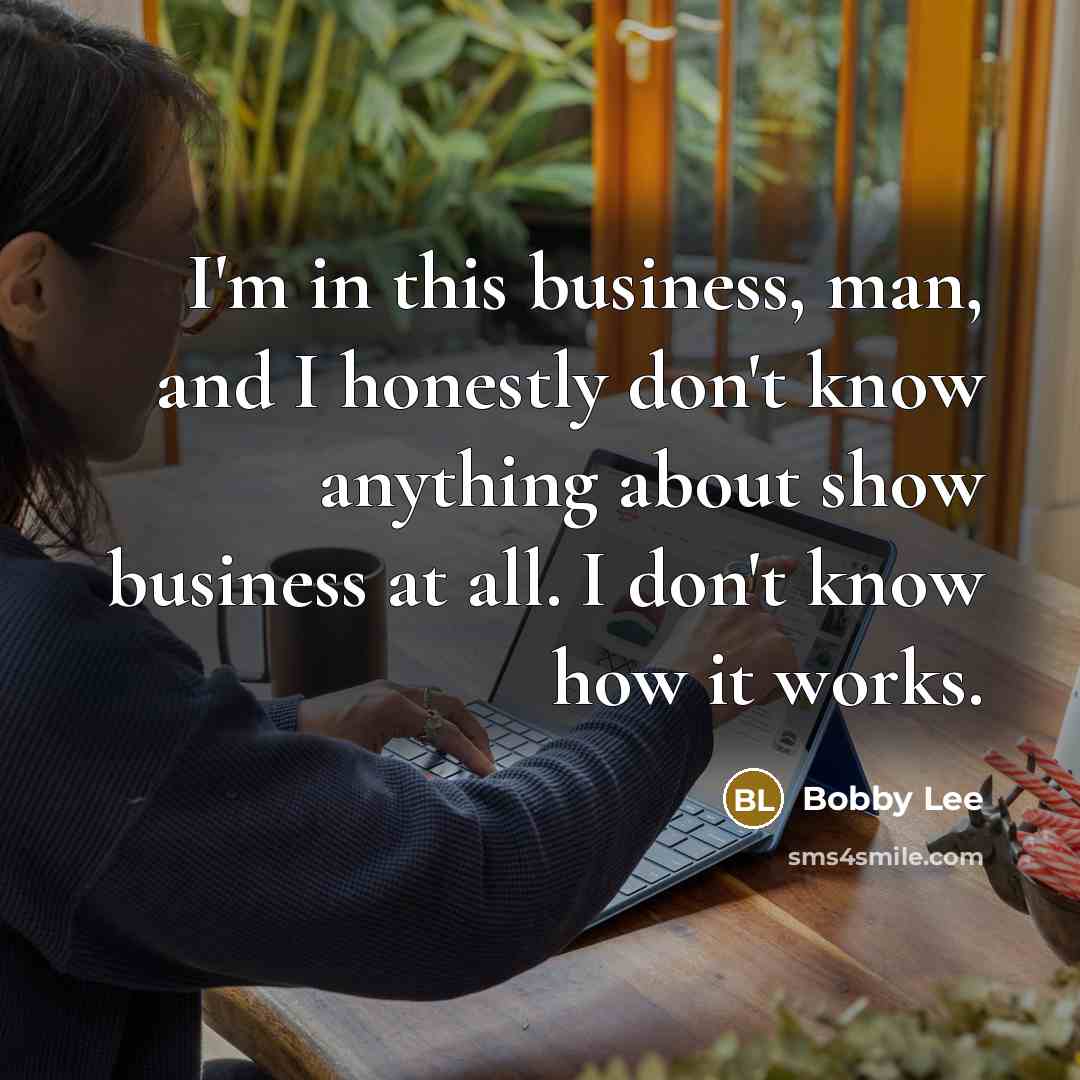 “I'm in this business, man, and I honestly don't know…” quote by Bobby Lee