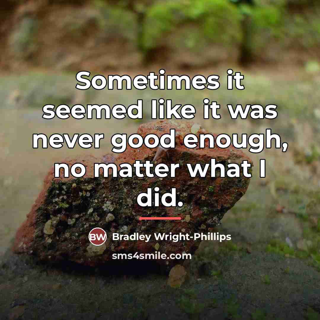 “Sometimes it seemed like it was never good enough, no…” quote by Bradley Wright-Phillips