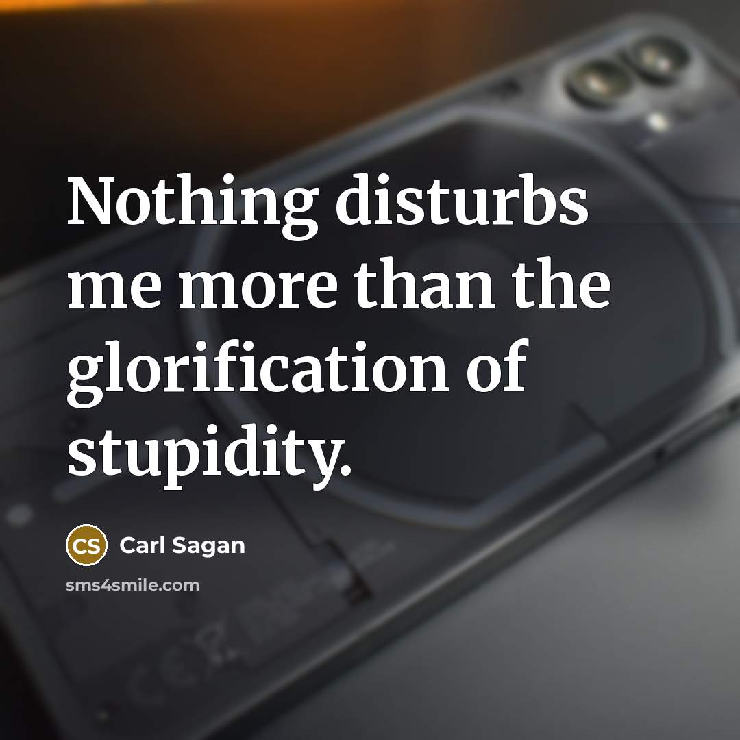 “Nothing disturbs me more than the glorification of stupidity.…” quote by Carl Sagan