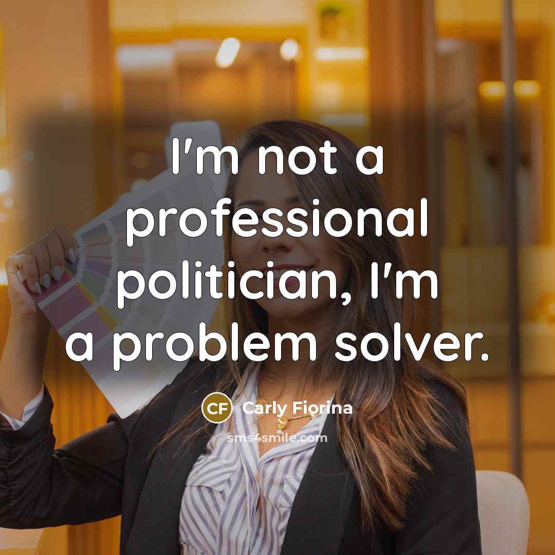 “I'm not a professional politician, I'm a problem solver.…” quote by Carly Fiorina