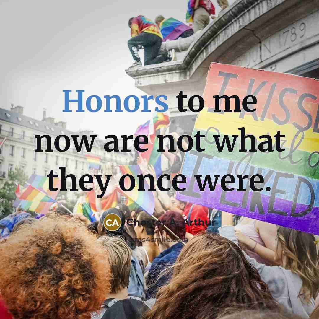 “Honors to me now are not what they once were.…” quote by Chester A. Arthur