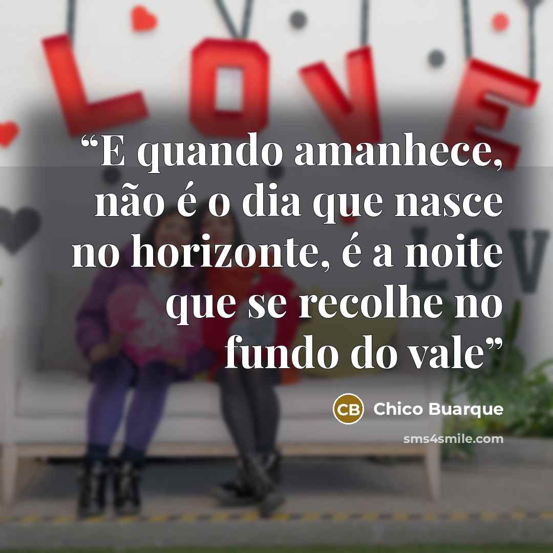 “E quando amanhece, não é o dia que nasce no horizonte, é a noite que se recolhe no fundo do vale” quote by Chico Buarque